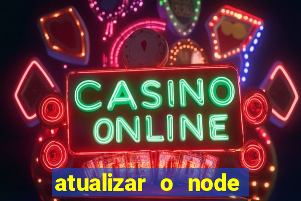 atualizar o node no windows